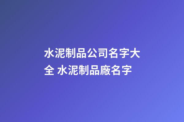 水泥制品公司名字大全 水泥制品廠名字-第1張-公司起名-玄機派